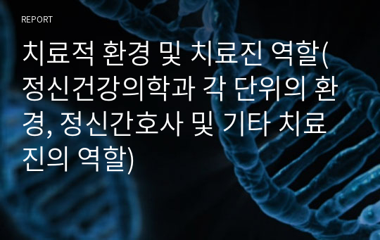 치료적 환경 및 치료진 역할(정신건강의학과 각 단위의 환경, 정신간호사 및 기타 치료진의 역할)