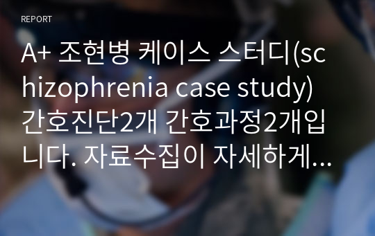 A+ 조현병 케이스 스터디(schizophrenia case study) 간호진단2개 간호과정2개입니다. 자료수집이 자세하게 되어 있으며 이론적근거에 의한 간호계획과 간호수행입니다.