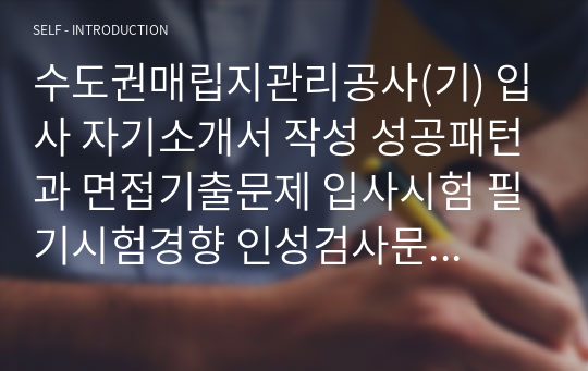 수도권매립지관리공사(기) 입사 자기소개서 작성 성공패턴과 면접기출문제 입사시험 필기시험경향 인성검사문제 논술문제