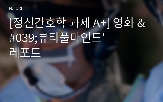 [정신간호학 과제 A+] 영화 &#039;뷰티풀마인드&#039; 레포트