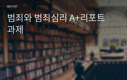 범죄와 범죄심리 A+리포트 과제