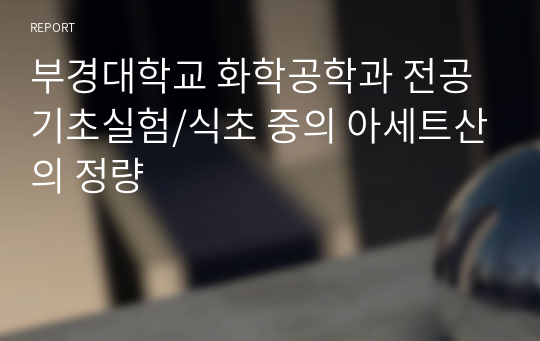 부경대학교 화학공학과 전공기초실험/식초 중의 아세트산의 정량