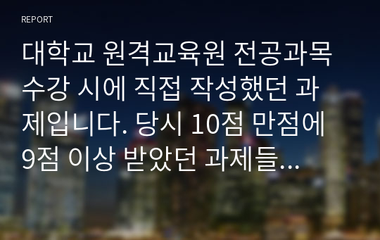 대학교 원격교육원 전공과목 수강 시에 직접 작성했던 과제입니다. 당시 10점 만점에 9점 이상 받았던 과제들이고 작성시 참고했던 기사들은 2011년 자료입니다.