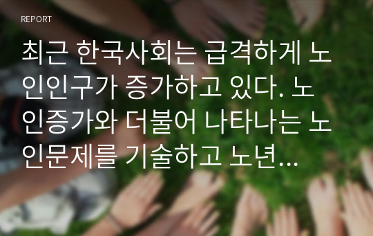 최근 한국사회는 급격하게 노인인구가 증가하고 있다. 노인증가와 더불어 나타나는 노인문제를 기술하고 노년기 가족에게 도움을