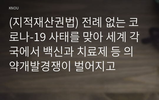 (지적재산권법) 전례 없는 코로나-19 사태를 맞아 세계 각국에서 백신과 치료제 등 의약개발경쟁이 벌어지고