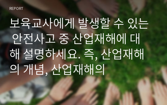 보육교사에게 발생할 수 있는 안전사고 중 산업재해에 대해 설명하세요. 즉, 산업재해의 개념, 산업재해의