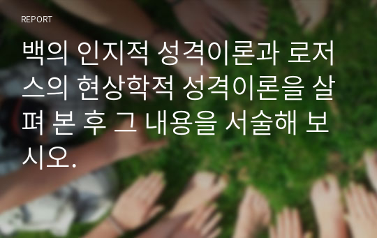 백의 인지적 성격이론과 로저스의 현상학적 성격이론을 살펴 본 후 그 내용을 서술해 보시오.