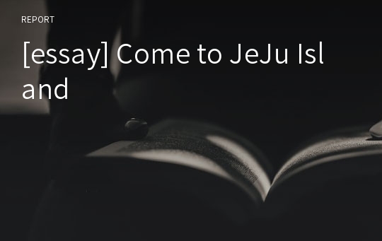 [essay] Come to JeJu Island