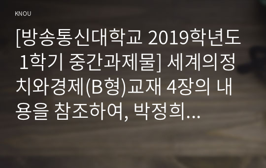 [방송통신대학교 2019학년도 1학기 중간과제물] 세계의정치와경제(B형)교재 4장의 내용을 참조하여, 박정희 정부의 경제 정책이 미국식 자유시장 자본주의와 어떤 점에서 유사했고 어떤 점에서 달랐는지를 검토해 보고 그 공과에 대해 논의해 보시오.