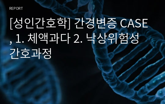 [성인간호학] 간경변증 CASE, 1. 체액과다 2. 낙상위험성 간호과정