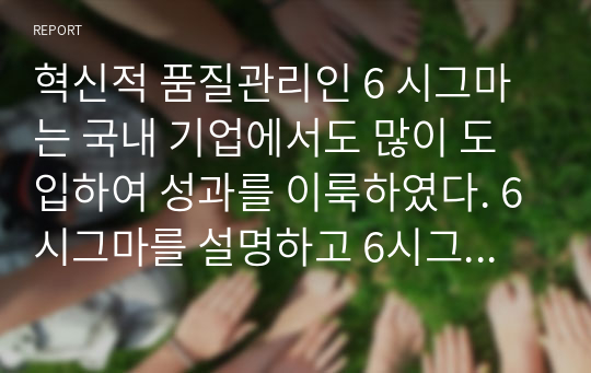 혁신적 품질관리인 6 시그마는 국내 기업에서도 많이 도입하여 성과를 이룩하였다. 6시그마를 설명하고 6시그마를