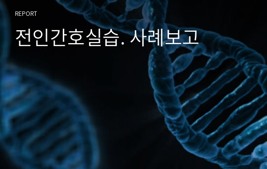 전인간호실습. 사례보고