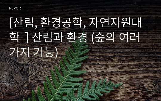 [산림, 환경공학, 자연자원대학  ] 산림과 환경 (숲의 여러가지 기능)