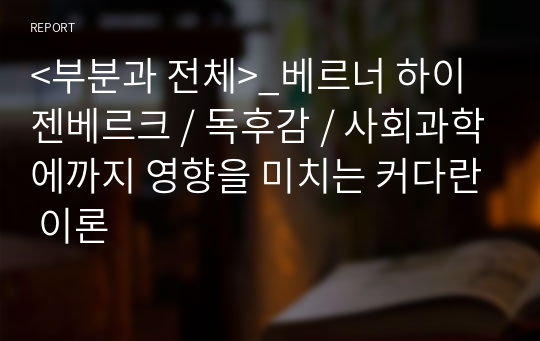 &lt;부분과 전체&gt;_베르너 하이젠베르크 / 독후감 / 사회과학에까지 영향을 미치는 커다란 이론