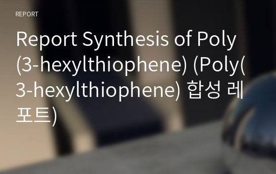 [A+] Report Synthesis of Poly(3-hexylthiophene) (Poly(3-hexylthiophene) 합성 레포트)