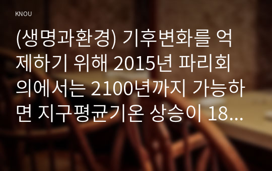 (생명과환경) 기후변화를 억제하기 위해 2015년 파리회의에서는 2100년까지 가능하면 지구평균기온 상승이 1850년 대비 섭씨 1.5도를 넘지 않도록 노력하기로 합의했다. 이것이 실현가능한 목표인지 분석해보시오.