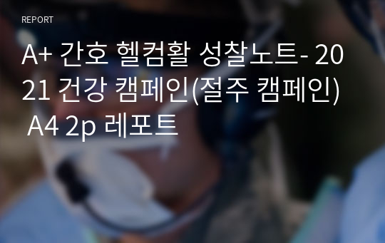 A+ 간호 헬컴활 성찰노트- 2021 건강 캠페인(절주 캠페인) A4 2p 레포트