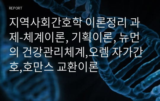 지역사회간호학 이론정리 과제-체계이론, 기획이론, 뉴먼의 건강관리체계,오렘 자가간호,호만스 교환이론