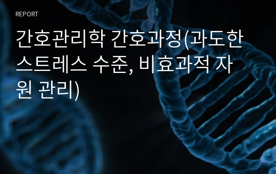 간호관리학 간호과정(과도한 스트레스 수준, 비효과적 자원 관리)