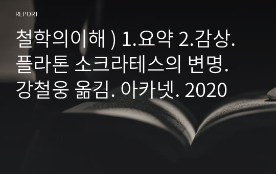 철학의이해 ) 1.요약 2.감상. 플라톤 소크라테스의 변명. 강철웅 옮김. 아카넷. 2020