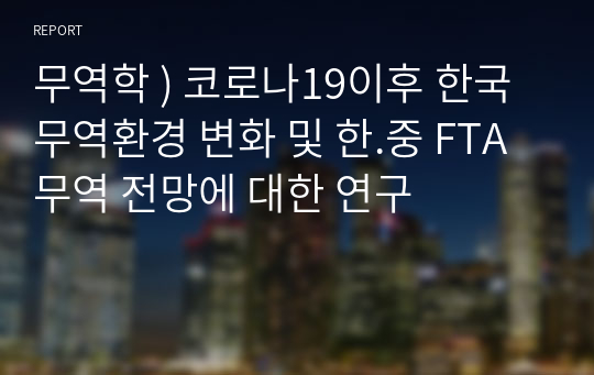 무역학 ) 코로나19이후 한국 무역환경 변화 및 한.중 FTA 무역 전망에 대한 연구