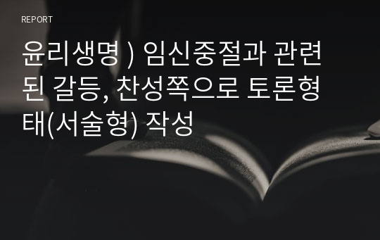 윤리생명 ) 임신중절과 관련된 갈등, 찬성쪽으로 토론형태(서술형) 작성