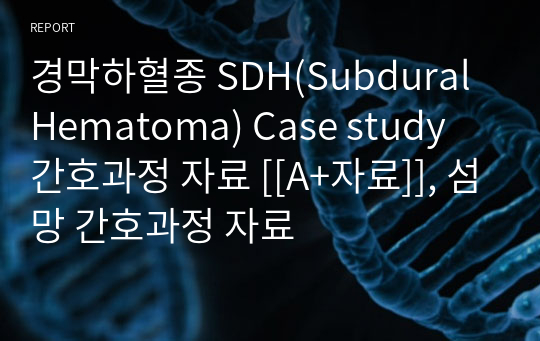 경막하혈종 SDH(Subdural Hematoma) Case study 간호과정 자료 [[A+자료]], 섬망 간호과정 자료