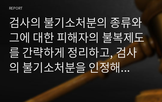 검사의 불기소처분의 종류와 그에 대한 피해자의 불복제도를 간략하게 정리하고, 검사의 불기소처분을 인정해주어야 하는 이유와 그 문제점이 무엇인지 생각하여 제시해 봅시다.