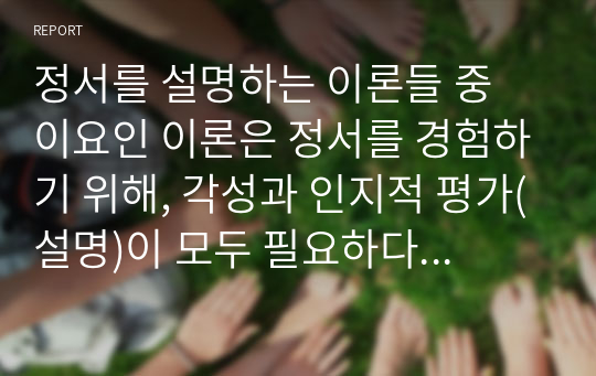 정서를 설명하는 이론들 중 이요인 이론은 정서를 경험하기 위해, 각성과 인지적 평가(설명)이 모두 필요하다고 설명하고 있다. 1)최근에 자신이 경험한 정서를 기술하고, 2)정서의 이요인 이론을 토대로 그러한 정서를 경험한 과정을 설명하시오.