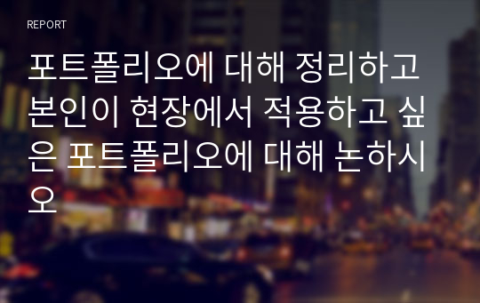 포트폴리오에 대해 정리하고 본인이 현장에서 적용하고 싶은 포트폴리오에 대해 논하시오