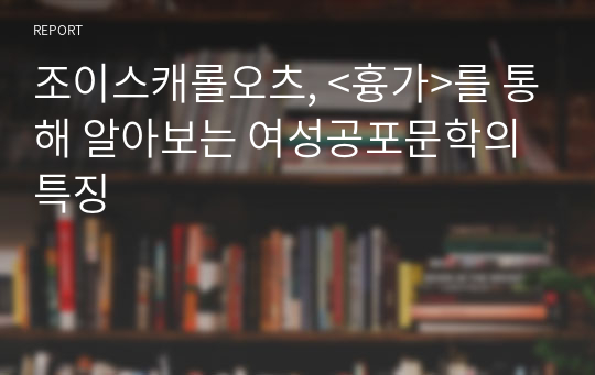 조이스캐롤오츠, &lt;흉가&gt;를 통해 알아보는 여성공포문학의 특징