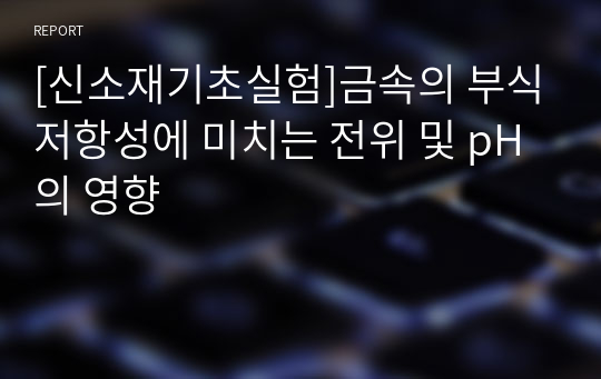 [신소재기초실험]금속의 부식저항성에 미치는 전위 및 pH의 영향