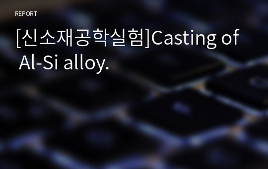 [신소재공학실험]Casting of Al-Si alloy.