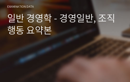 일반 경영학 - 경영일반, 조직행동 요약본