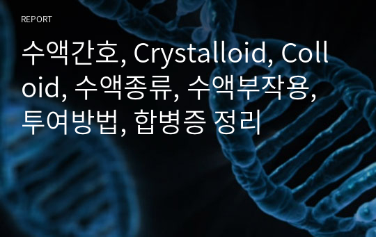 수액간호, Crystalloid, Colloid, 수액종류, 수액부작용, 투여방법, 합병증 정리