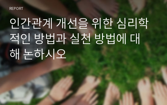 인간관계 개선을 위한 심리학적인 방법과 실천 방법에 대해 논하시오