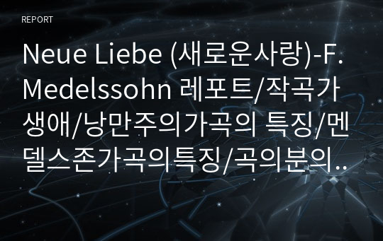 Neue Liebe (새로운사랑)-F.Medelssohn 레포트/작곡가생애/낭만주의가곡의 특징/멘델스존가곡의특징/곡의분의기/곡의화성