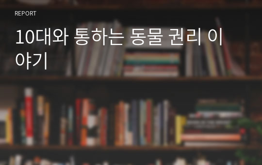 동불보호를 다룬&lt;10대와 통하는 동물 권리 이야기&gt; 독후감 (고등학생, 사회탐구 과목 추천)