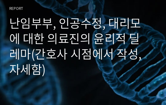 난임부부, 인공수정, 대리모에 대한 의료진의 윤리적 딜레마(간호사 시점에서 작성, 자세함)