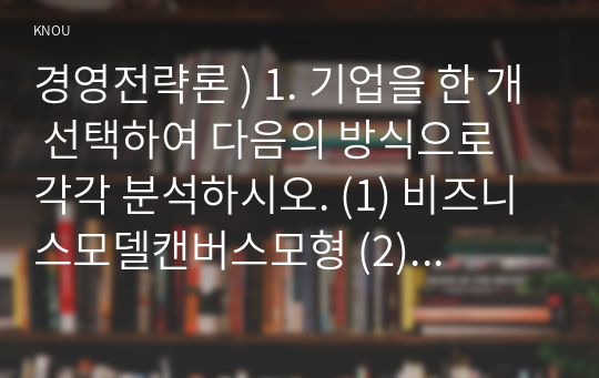 경영전략론 ) 1. 기업을 한 개 선택하여 다음의 방식으로 각각 분석하시오. (1) 비즈니스모델캔버스모형 (2) 가치사슬모형