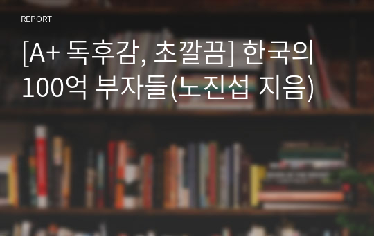 [A+ 독후감, 초깔끔] 한국의 100억 부자들(노진섭 지음)