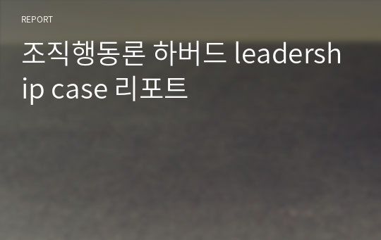 조직행동론 하버드 leadership case 리포트