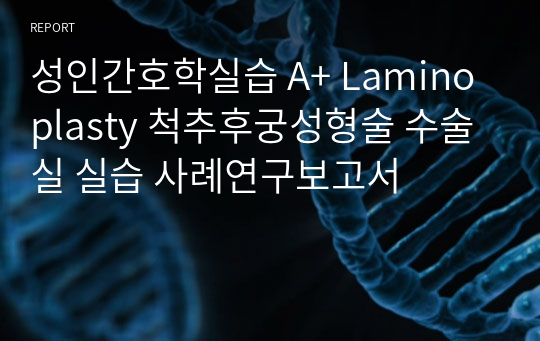 성인간호학실습 A+ Laminoplasty 척추후궁성형술 수술실 실습 사례연구보고서