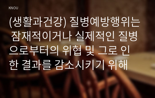 (생활과건강) 질병예방행위는 잠재적이거나 실제적인 질병으로부터의 위협 및 그로 인한 결과를 감소시키기 위해