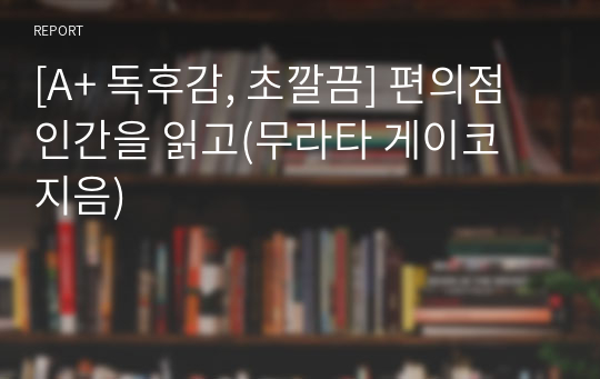 [A+ 독후감, 초깔끔] 편의점 인간을 읽고(무라타 게이코 지음)