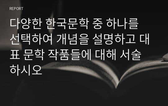 다양한 한국문학 중 하나를 선택하여 개념을 설명하고 대표 문학 작품들에 대해 서술하시오