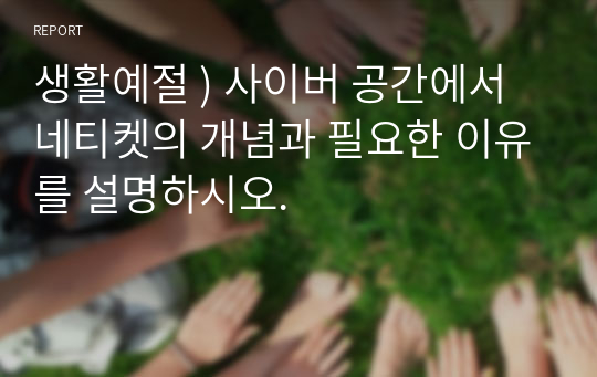 생활예절 ) 사이버 공간에서 네티켓의 개념과 필요한 이유를 설명하시오.