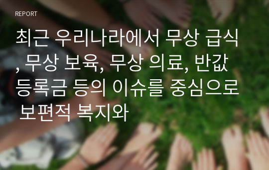 최근 우리나라에서 무상 급식, 무상 보육, 무상 의료, 반값 등록금 등의 이슈를 중심으로 보편적 복지와