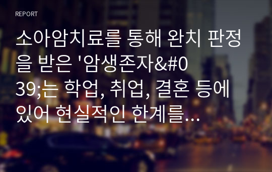 소아암치료를 통해 완치 판정을 받은 &#039;암생존자&#039;는 학업, 취업, 결혼 등에 있어 현실적인 한계를 경험할 확률이 일반인에 비해