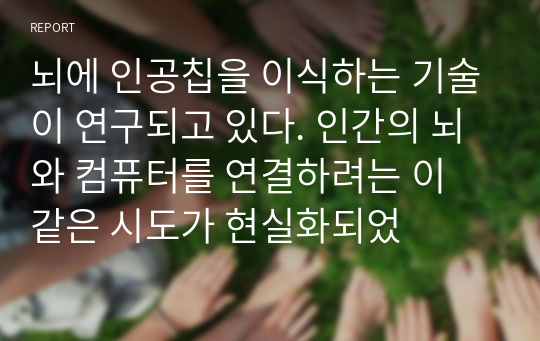 뇌에 인공칩을 이식하는 기술이 연구되고 있다. 인간의 뇌와 컴퓨터를 연결하려는 이 같은 시도가 현실화되었